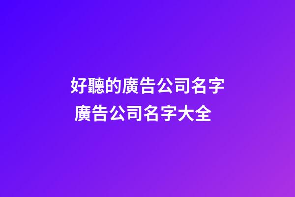好聽的廣告公司名字 廣告公司名字大全-第1張-公司起名-玄機(jī)派